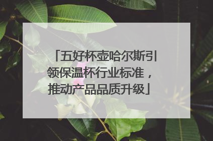 五好杯壶哈尔斯引领保温杯行业标准，推动产品品质升级