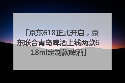 京东618正式开启，京东联合青岛啤酒上线两款618ml定制款啤酒
