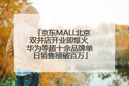 京东MALL北京双井店开业即爆火 华为等超十余品牌单日销售额破百万