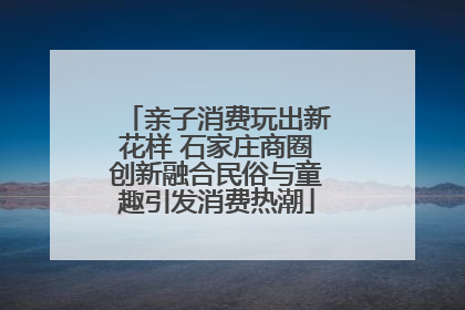 亲子消费玩出新花样 石家庄商圈创新融合民俗与童趣引发消费热潮