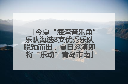 今夏“海湾音乐角”乐队海选8支优秀乐队脱颖而出，夏日巡演即将“乐动”青岛市南