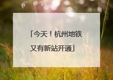 今天！杭州地铁又有新站开通