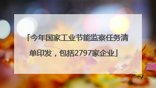 今年国家工业节能监察任务清单印发，包括2797家企业