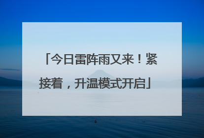 今日雷阵雨又来！紧接着，升温模式开启