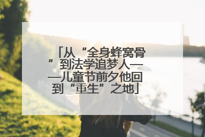 从“全身蜂窝骨”到法学追梦人——儿童节前夕他回到“重生”之地