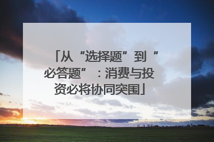 从“选择题”到“必答题”：消费与投资必将协同突围