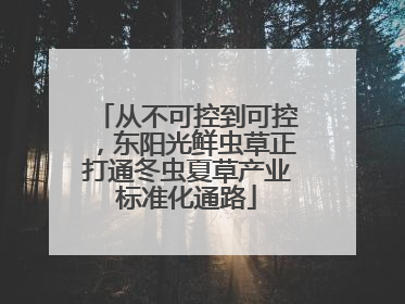 从不可控到可控，东阳光鲜虫草正打通冬虫夏草产业标准化通路