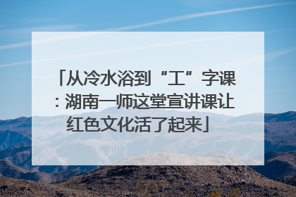 从冷水浴到“工”字课：湖南一师这堂宣讲课让红色文化活了起来