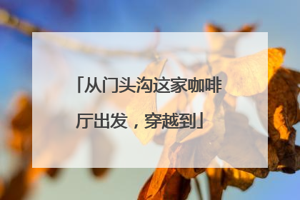 从门头沟这家咖啡厅出发，穿越到