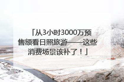 从3小时3000万预售额看日照旅游——这些消费场景该补了！