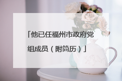 他已任福州市政府党组成员（附简历）