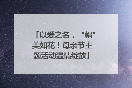 以爱之名，“帽” 美如花！母亲节主题活动温情绽放