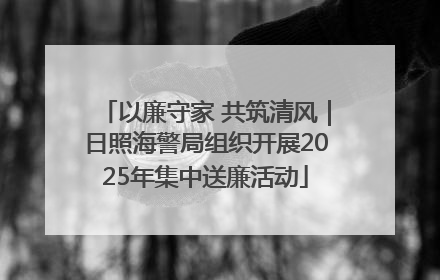 以廉守家 共筑清风｜日照海警局组织开展2025年集中送廉活动