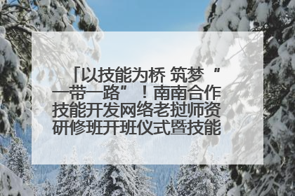 以技能为桥 筑梦“一带一路”！南南合作技能开发网络老挝师资研修班开班仪式暨技能梦工坊签约仪式举行