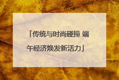 传统与时尚碰撞 端午经济焕发新活力