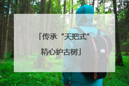 传承“天把式” 精心护古树