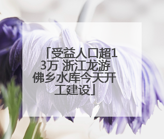 受益人口超13万 浙江龙游佛乡水库今天开工建设