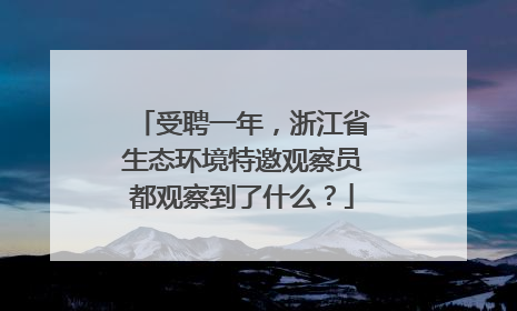受聘一年，浙江省生态环境特邀观察员都观察到了什么？
