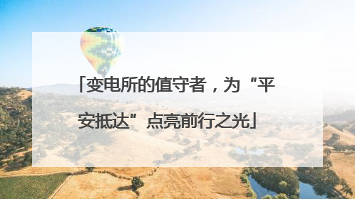 变电所的值守者，为“平安抵达”点亮前行之光