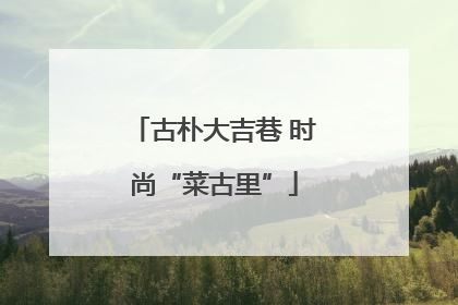 古朴大吉巷 时尚“菜古里”