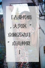 古桑传情，大兴区“京颐活动月”点亮仲夏