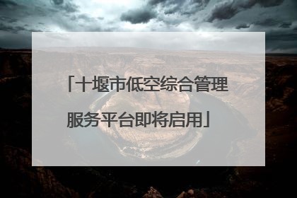 十堰市低空综合管理服务平台即将启用