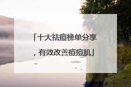 十大祛痘榜单分享，有效改善痘痘肌