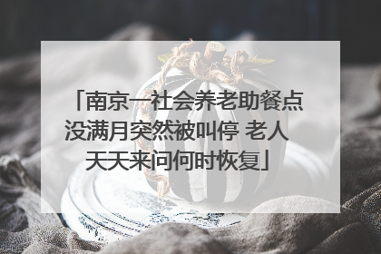 南京一社会养老助餐点没满月突然被叫停 老人天天来问何时恢复