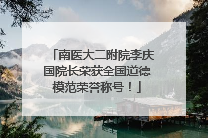 南医大二附院李庆国院长荣获全国道德模范荣誉称号！