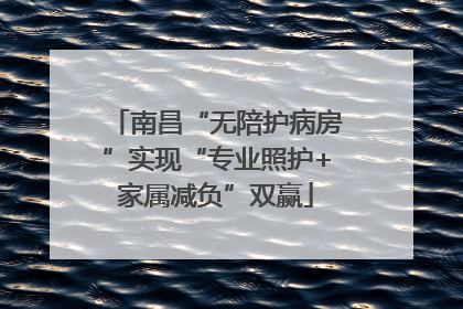 南昌“无陪护病房”实现“专业照护+家属减负”双赢
