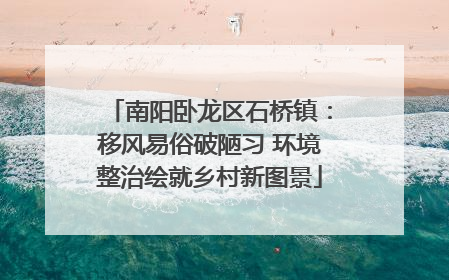 南阳卧龙区石桥镇：移风易俗破陋习 环境整治绘就乡村新图景