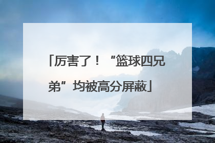 厉害了！“篮球四兄弟”均被高分屏蔽
