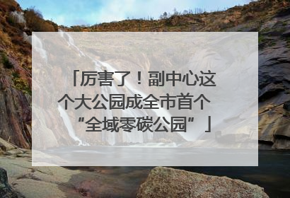 厉害了！副中心这个大公园成全市首个“全域零碳公园”