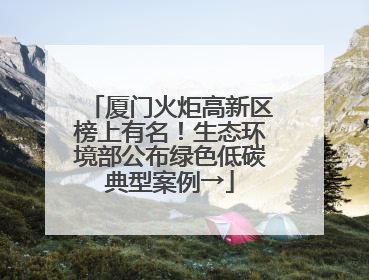 厦门火炬高新区榜上有名！生态环境部公布绿色低碳典型案例→