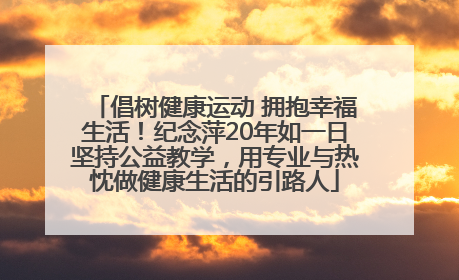 倡树健康运动 拥抱幸福生活！纪念萍20年如一日坚持公益教学，用专业与热忱做健康生活的引路人