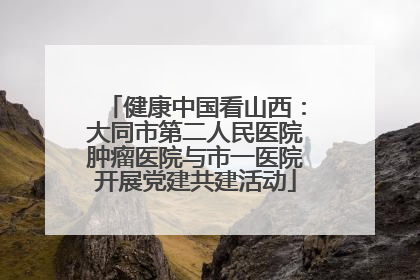 健康中国看山西：大同市第二人民医院肿瘤医院与市一医院开展党建共建活动