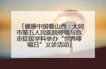 健康中国看山西：大同市第五人民医院呼吸与危重症医学科举办“世界哮喘日”义诊活动