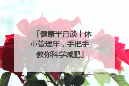 健康半月谈丨体重管理年，手把手教你科学减肥