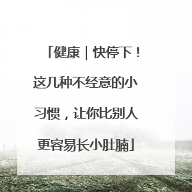 健康｜快停下！这几种不经意的小习惯，让你比别人更容易长小肚腩