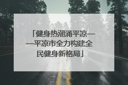 健身热潮涌平凉——平凉市全力构建全民健身新格局