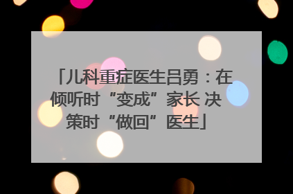 儿科重症医生吕勇：在倾听时“变成”家长 决策时“做回”医生