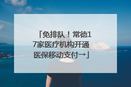 免排队！常德17家医疗机构开通医保移动支付→