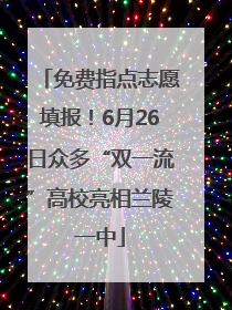 免费指点志愿填报！6月26日众多“双一流”高校亮相兰陵一中