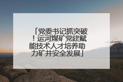 党委书记抓突破！运河煤矿党建赋能技术人才培养助力矿井安全发展