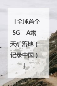 全球首个5G—A露天矿落地（记录中国）