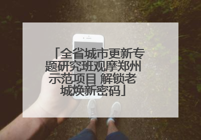 全省城市更新专题研究班观摩郑州示范项目 解锁老城焕新密码