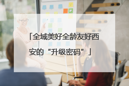 全域美好全龄友好西安的“升级密码”