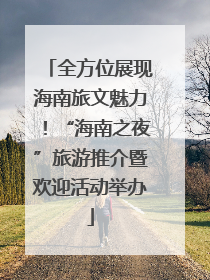 全方位展现海南旅文魅力！“海南之夜”旅游推介暨欢迎活动举办