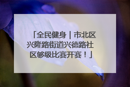 全民健身｜市北区兴隆路街道兴德路社区够级比赛开赛！