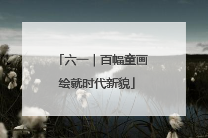 六一｜百幅童画绘就时代新貌